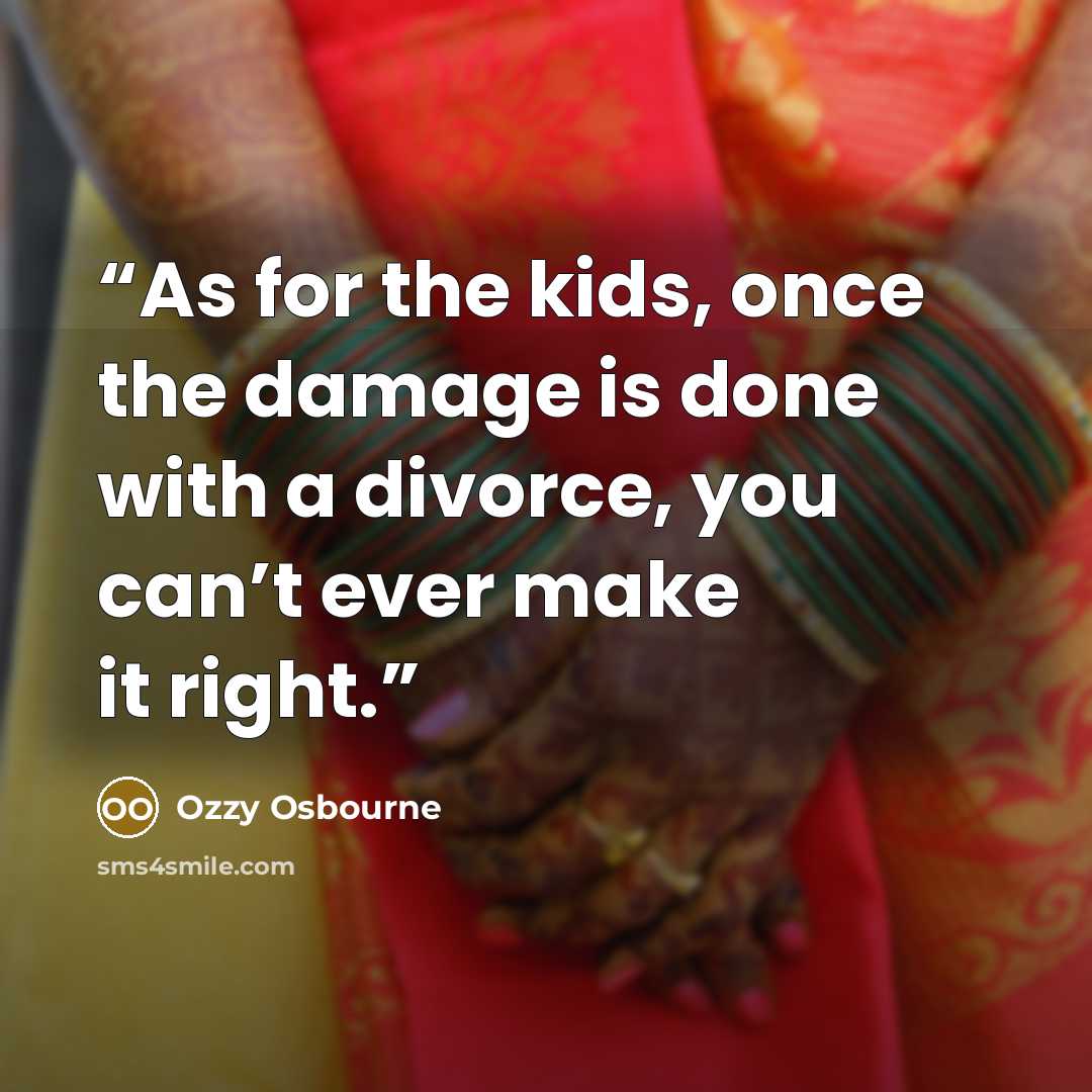 “As for the kids, once the damage is done with a divorce, you can’t ever make it right.” quote by Ozzy Osbourne