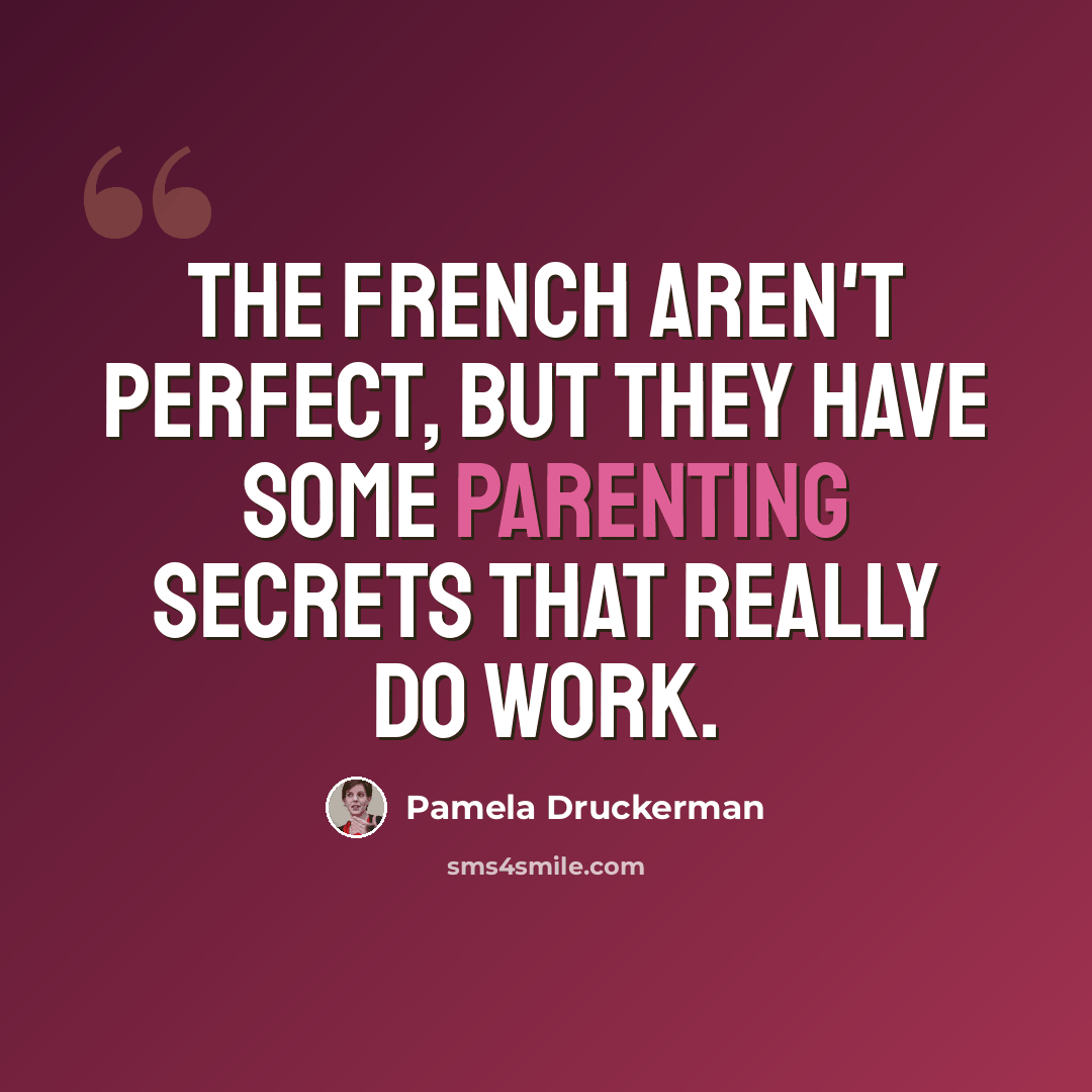 “The French aren't perfect, but they have some parenting secrets that really do work.” quote by Pamela Druckerman