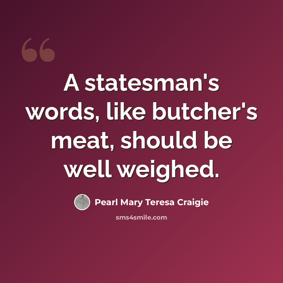 “A statesman's words, like butcher's meat, should be well weighed.” quote by Pearl Mary Teresa Craigie