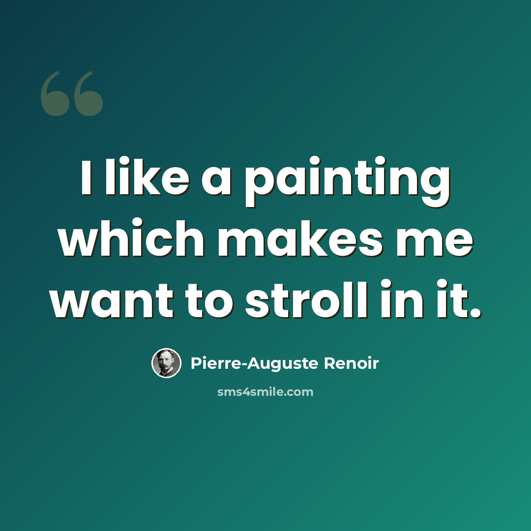 “I like a painting which makes me want to stroll in it.” quote by Pierre-Auguste Renoir