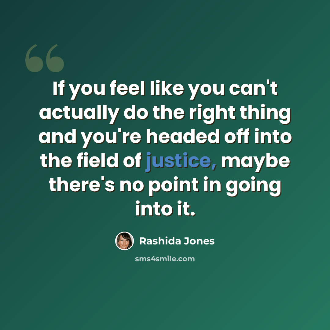 “If you feel like you can't actually do the right thing and you're headed off into the field of justice, maybe there's no point in going into it.” quote by Rashida Jones