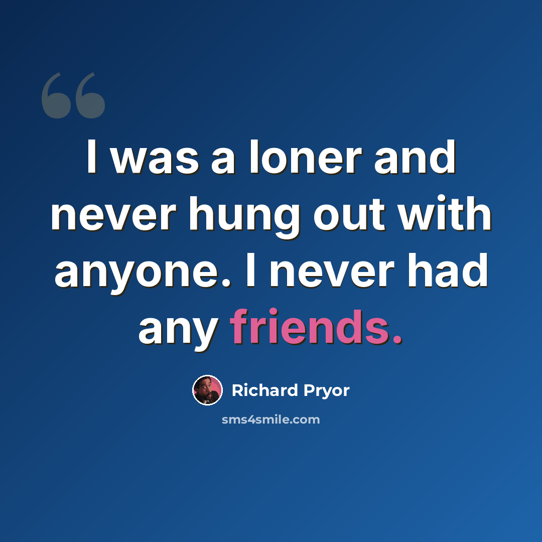 “I was a loner and never hung out with anyone. I never had any friends.” quote by Richard Pryor