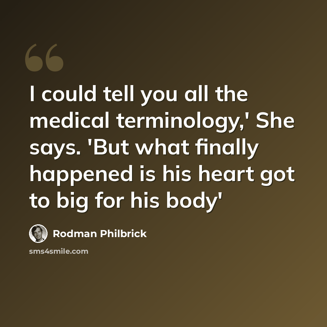 “I could tell you all the medical terminology,' She says. 'But what finally happened is his heart got to big for his body'” quote by Rodman Philbrick