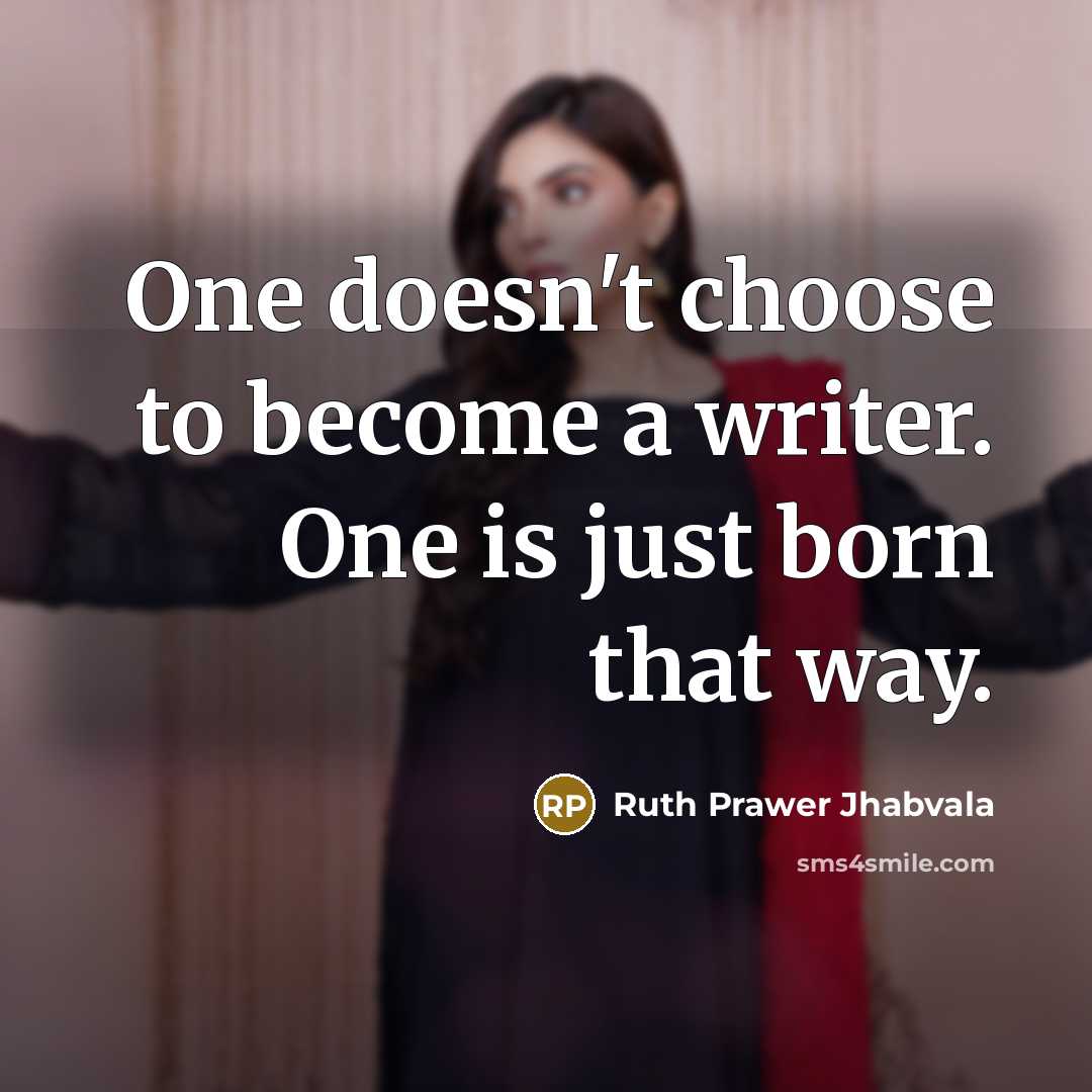 “One doesn't choose to become a writer. One is just born that way.” quote by Ruth Prawer Jhabvala