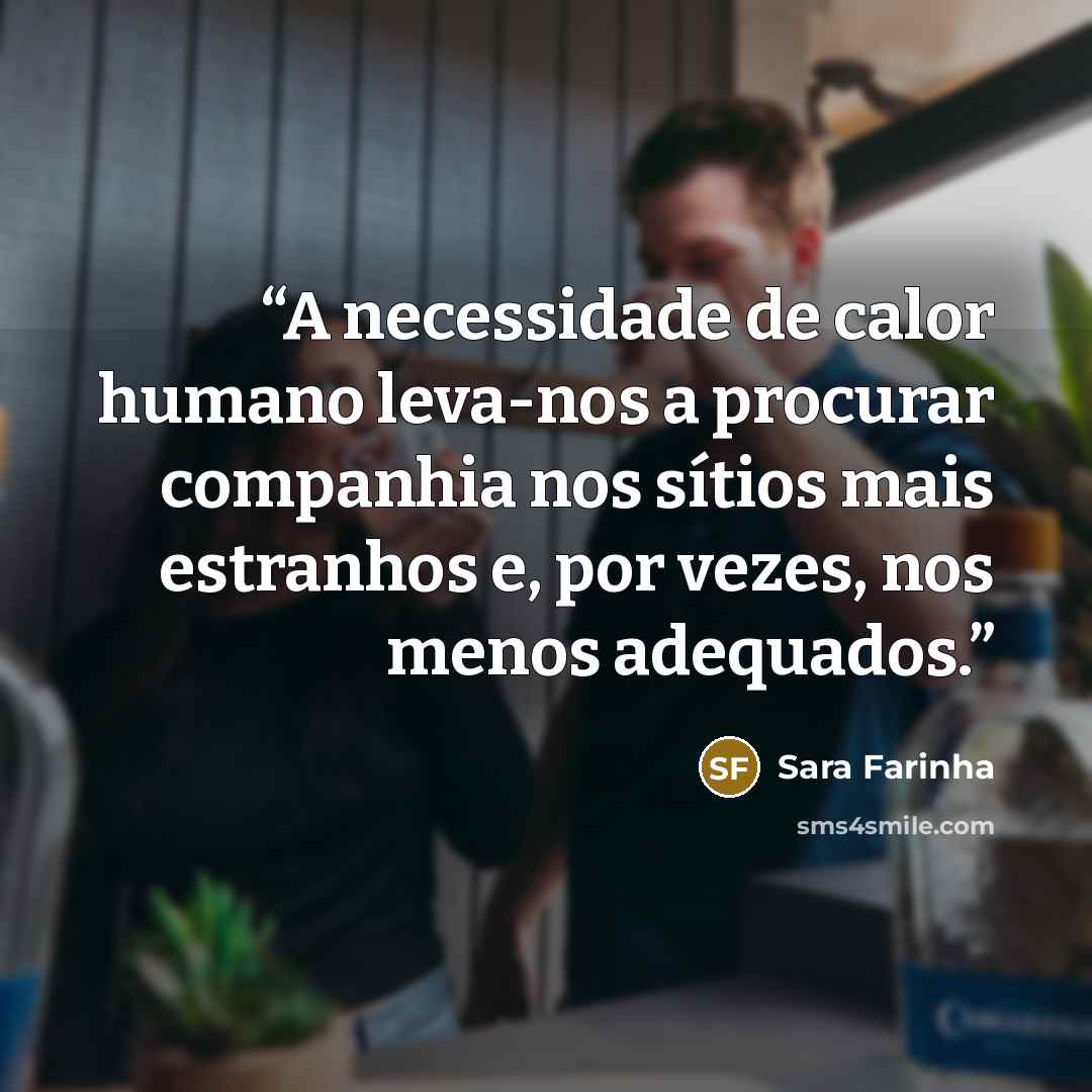 “A necessidade de calor humano leva-nos a procurar companhia nos sítios mais estranhos e, por vezes, nos menos adequados.” quote by Sara Farinha