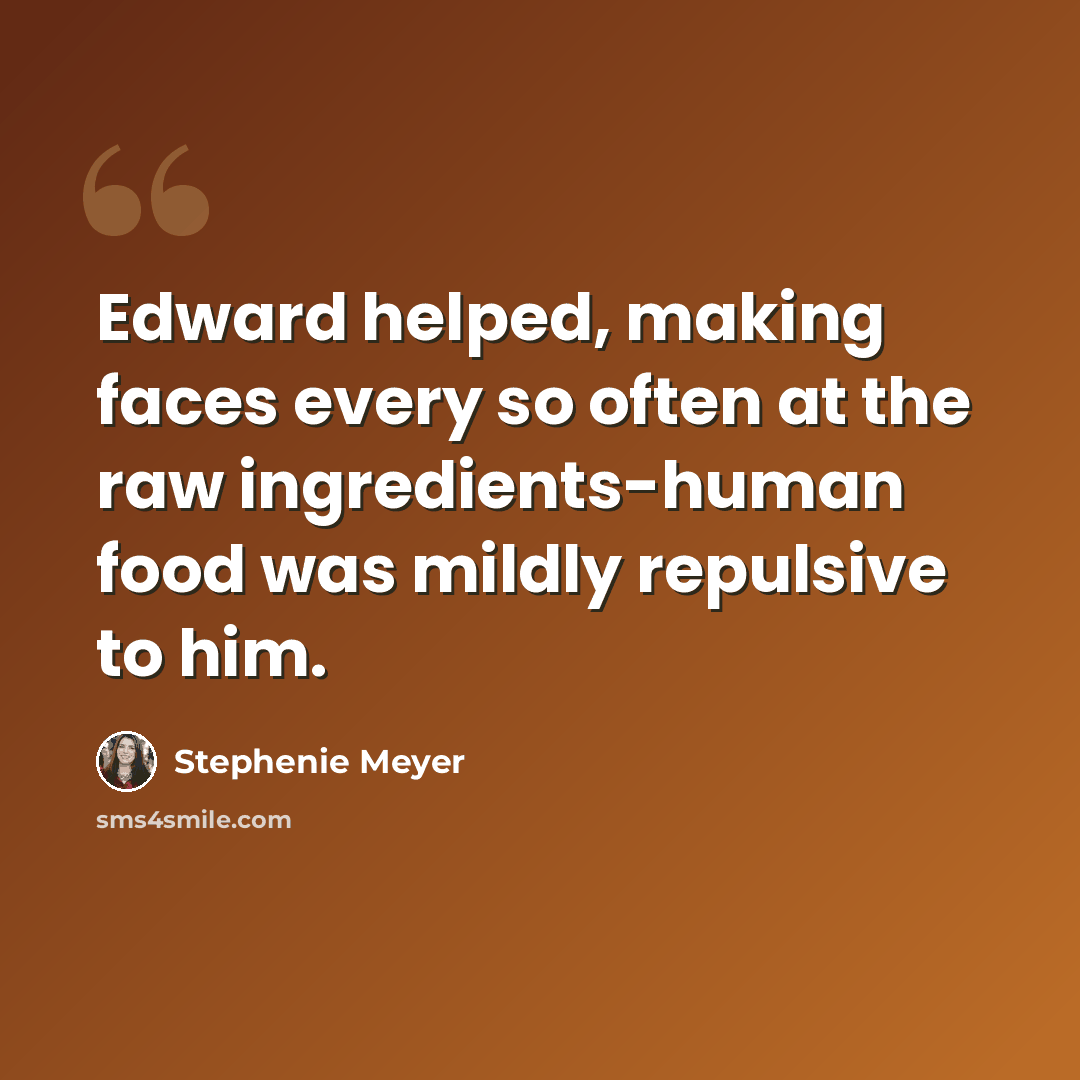 “Edward helped, making faces every so often at the raw ingredients-human food was mildly repulsive to him.” quote by Stephenie Meyer