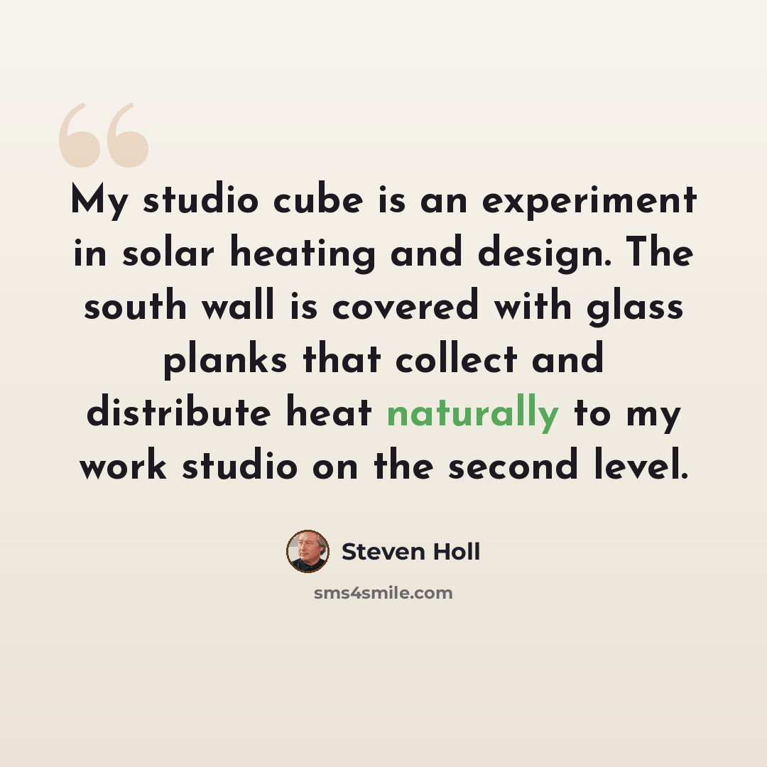 “My studio cube is an experiment in solar heating and design. The south wall is covered with glass planks that collect and distribute heat naturally to my work studio on the second level.” quote by Steven Holl