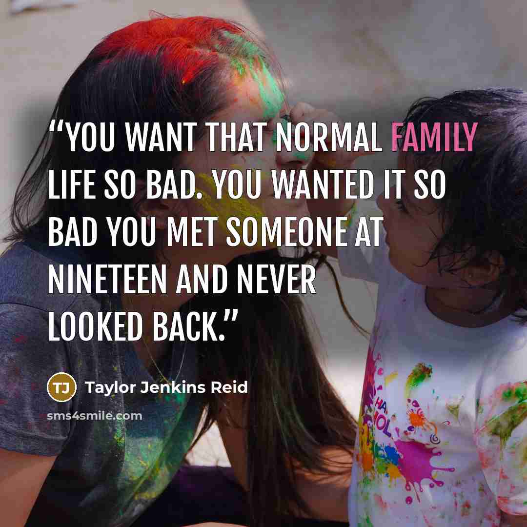 “You want that normal family life so bad. You wanted it so bad you met someone at nineteen and never looked back.” quote by Taylor Jenkins Reid
