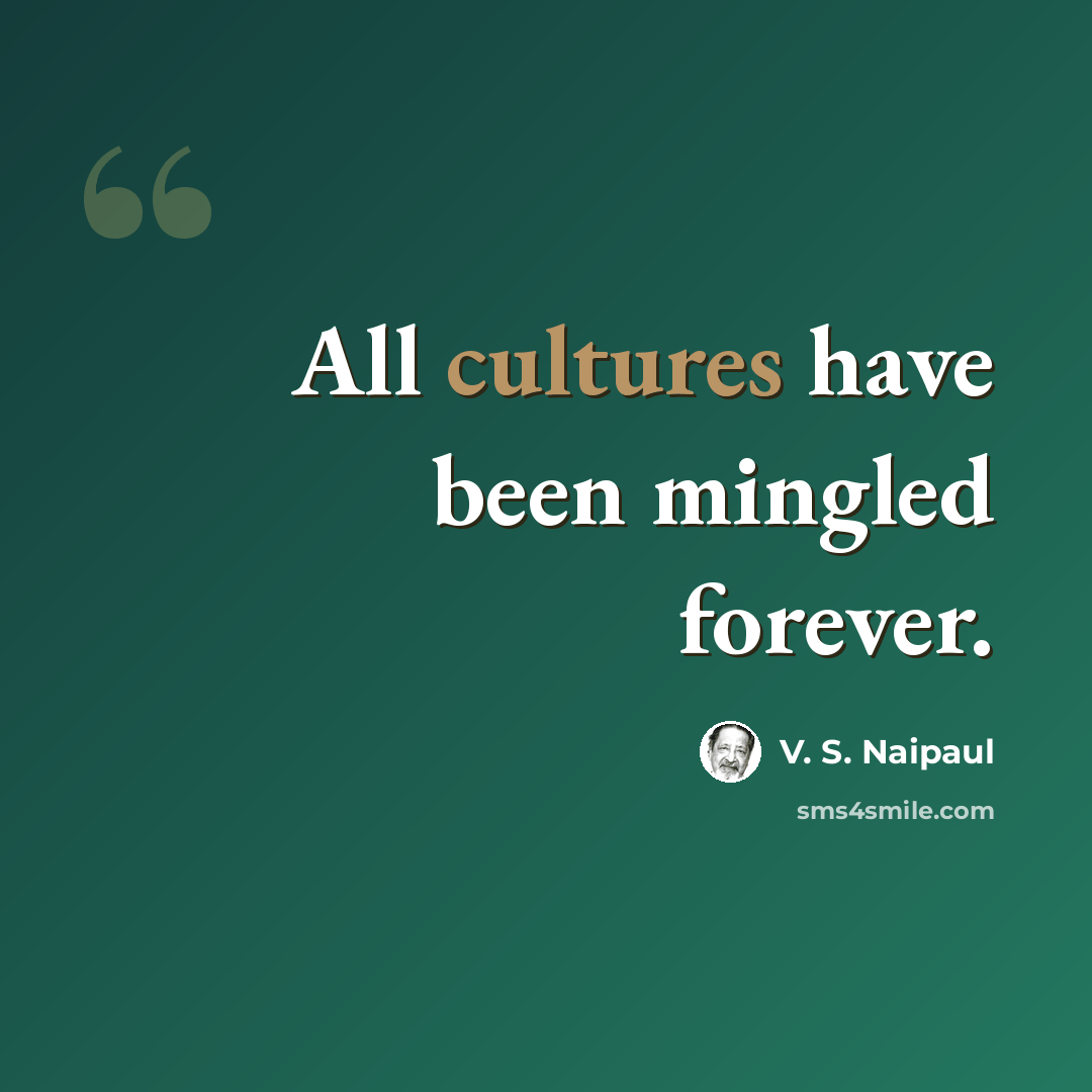 “All cultures have been mingled forever.” quote by V. S. Naipaul