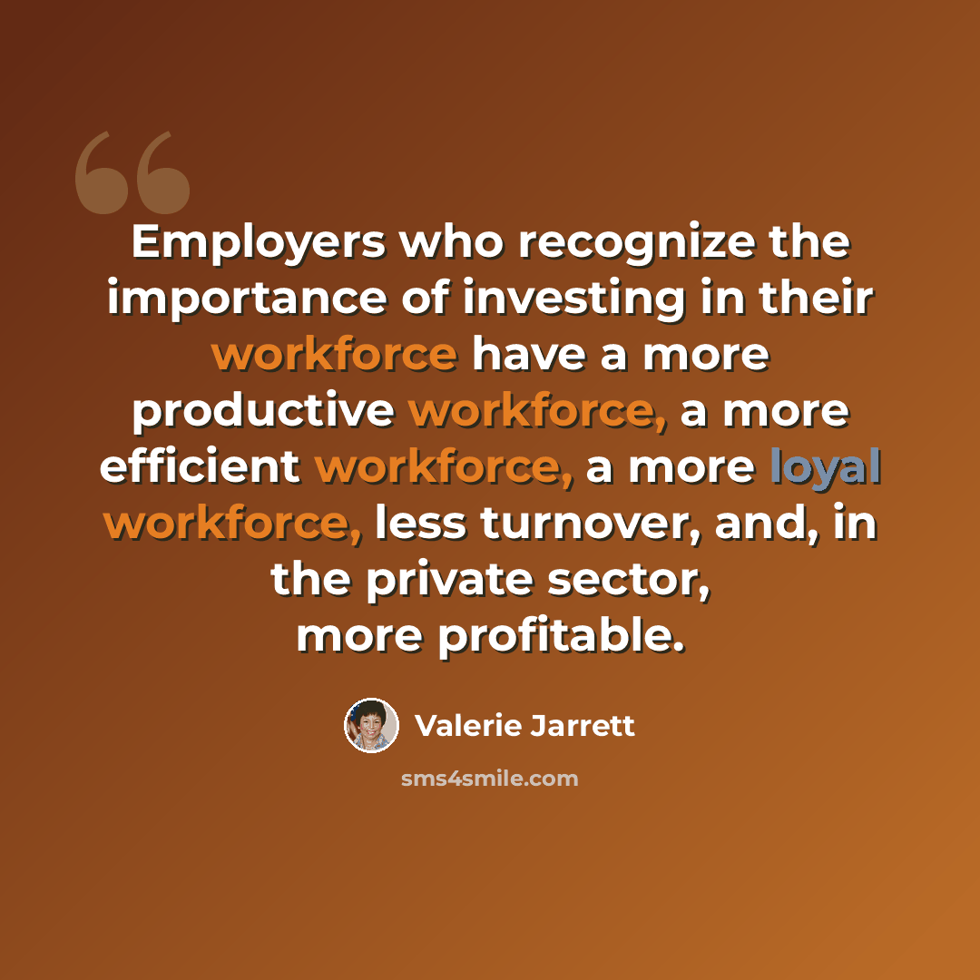 “Employers who recognize the importance of investing in their workforce have a more productive workforce, a more efficient workforce, a more loyal workforce, less turnover, and, in the private sector, more profitable.” quote by Valerie Jarrett