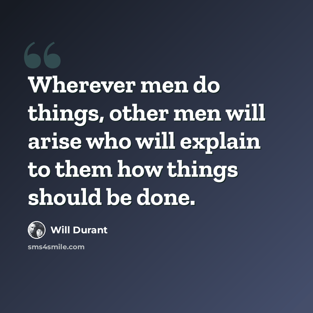 “Wherever men do things, other men will arise who will explain to them how things should be done.” quote by Will Durant