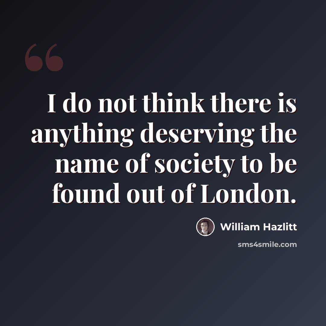 “I do not think there is anything deserving the name of society to be found out of London.” quote by William Hazlitt