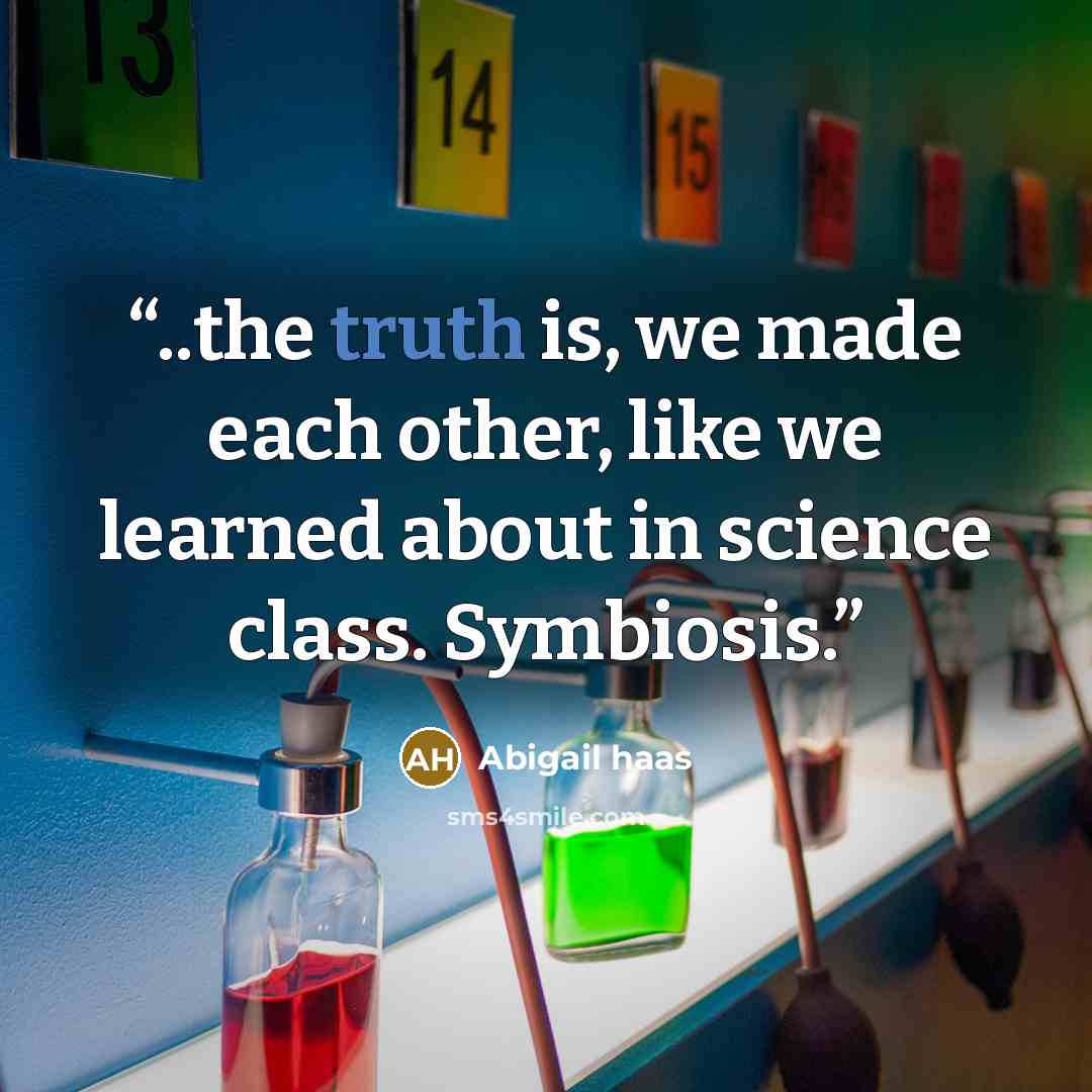 “..the truth is, we made each other, like we learned about in science class. Symbiosis.” quote by Abigail Haas