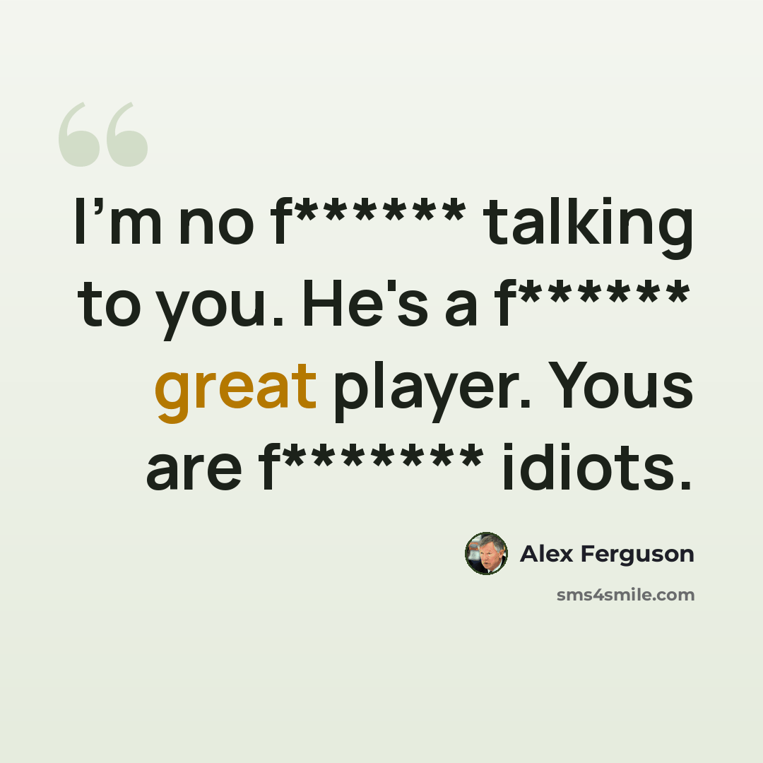“I'm no f****** talking to you. He's a f****** great player. Yous are f******* idiots.” quote by Alex Ferguson
