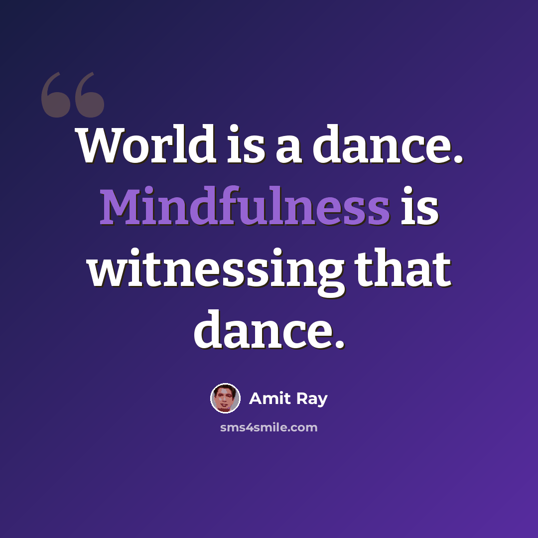 “World is a dance. Mindfulness is witnessing that dance.” quote by Amit Ray