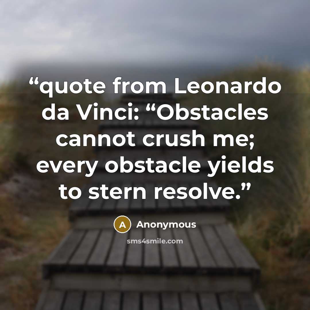“quote from Leonardo da Vinci: “Obstacles cannot crush me; every obstacle yields to stern resolve.” quote by Anonymous