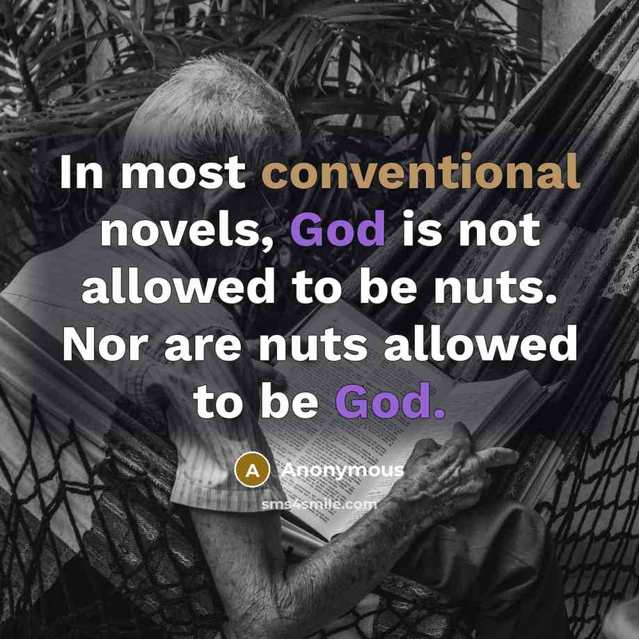 “In most conventional novels, God is not allowed to be nuts. Nor are nuts allowed to be God.” quote by Anonymous