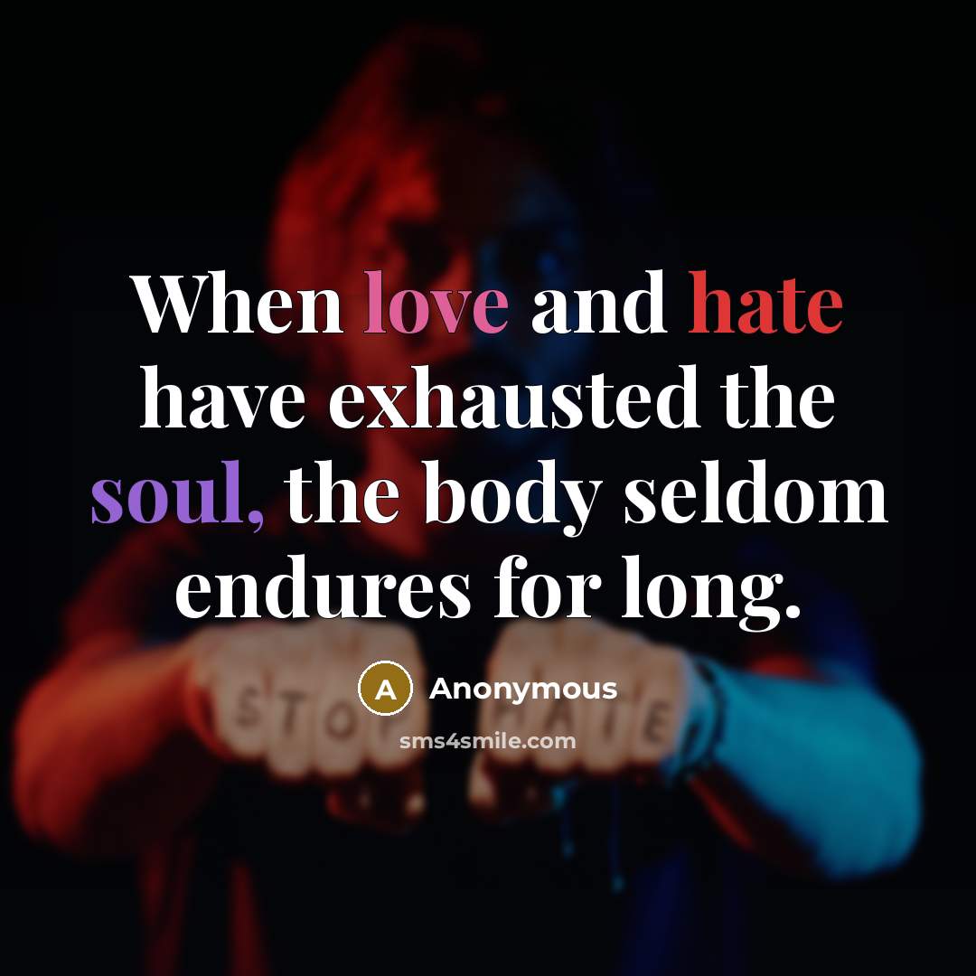 “When love and hate have exhausted the soul, the body seldom endures for long.” quote by Anonymous