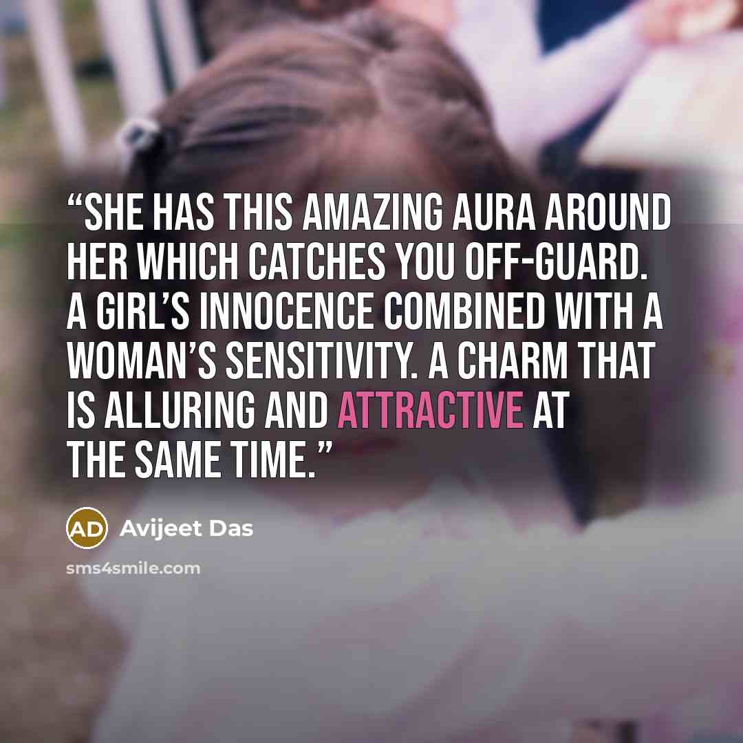 “She has this amazing aura around her which catches you off-guard. A girl’s innocence combined with a woman’s sensitivity. A charm that is alluring and attractive at the same time.” quote by Avijeet Das