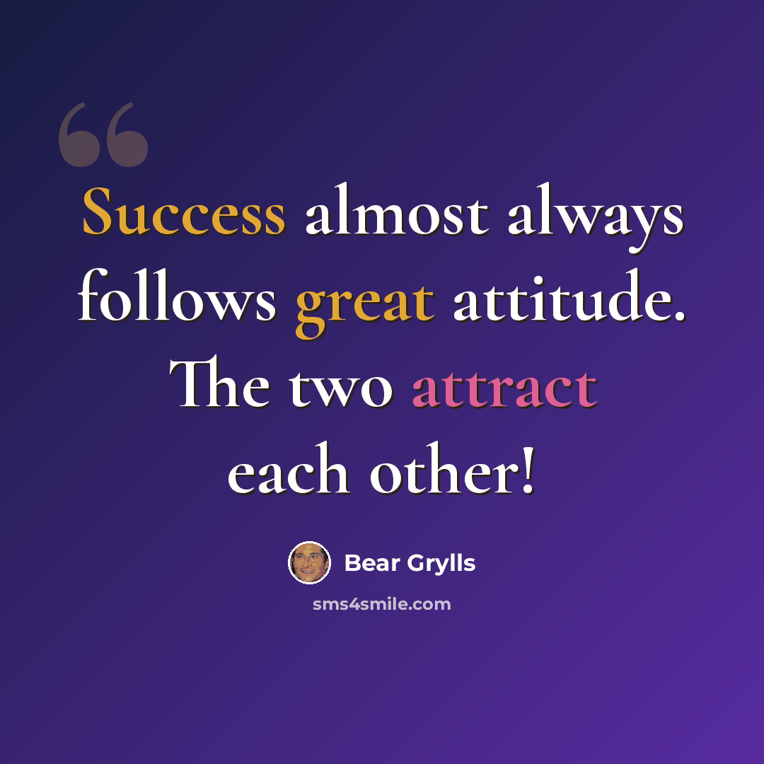 “Success almost always follows great attitude. The two attract each other!” quote by Bear Grylls