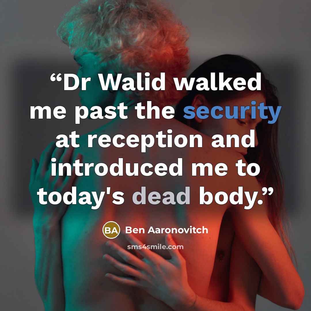 “Dr Walid walked me past the security at reception and introduced me to today's dead body.” quote by Ben Aaronovitch