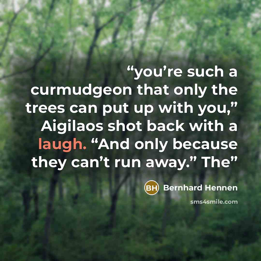 “you’re such a curmudgeon that only the trees can put up with you,” Aigilaos shot back with a laugh. “And only because they can’t run away.” The” quote by Bernhard Hennen
