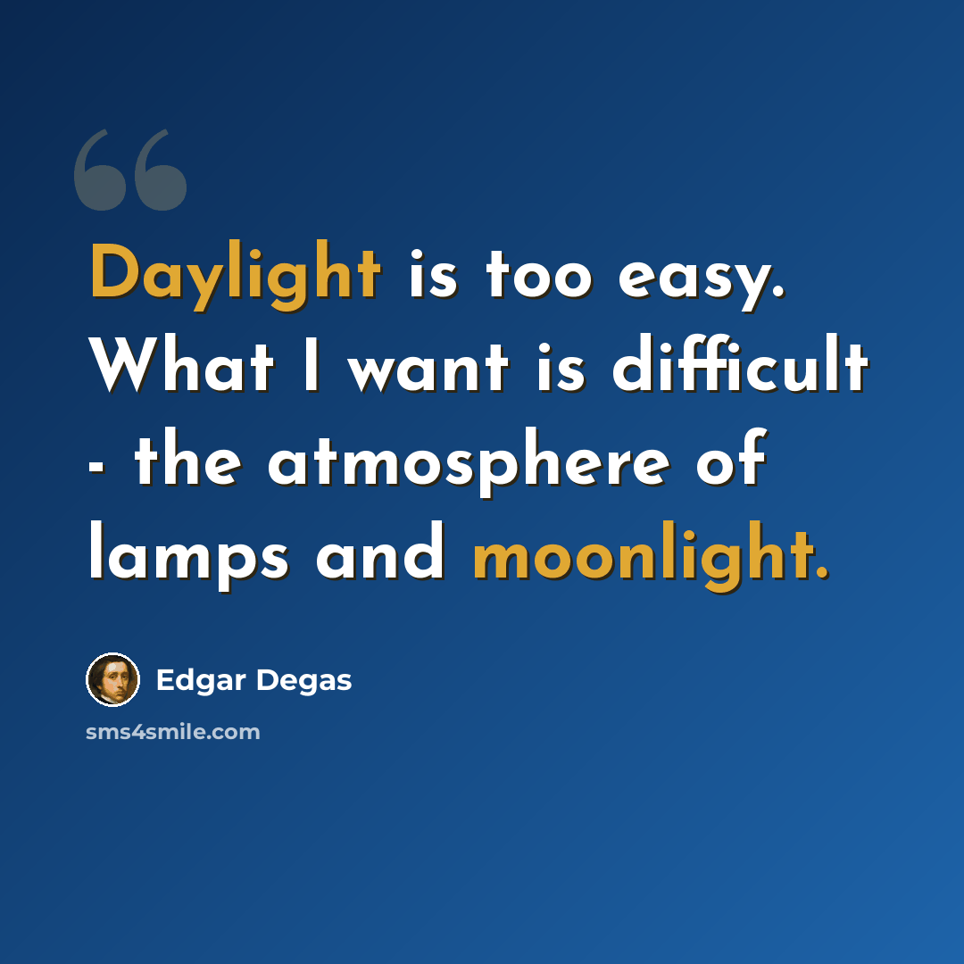 “Daylight is too easy. What I want is difficult - the atmosphere of lamps and moonlight.” quote by Edgar Degas