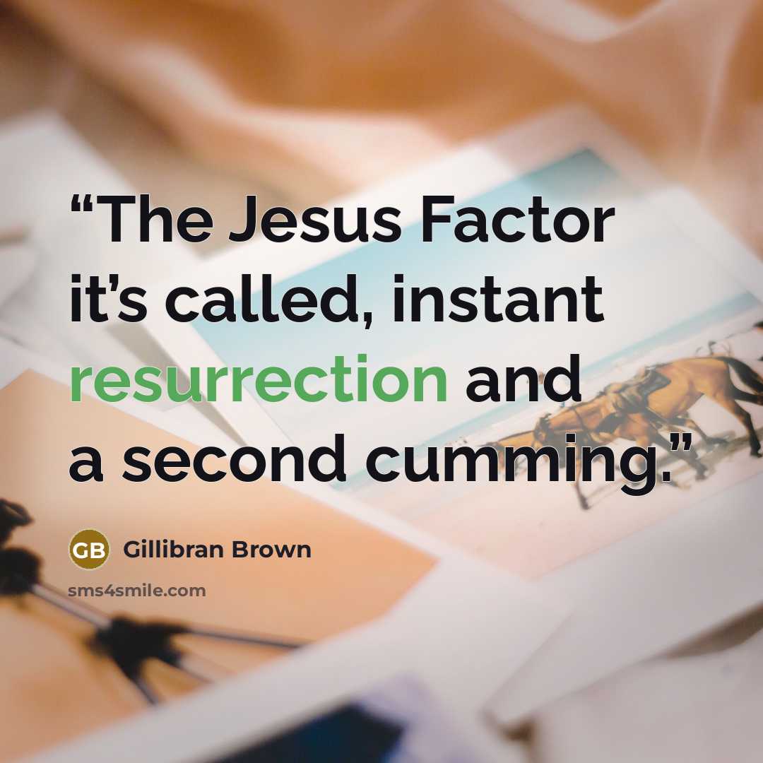 “The Jesus Factor it’s called, instant resurrection and a second cumming.” quote by Gillibran Brown