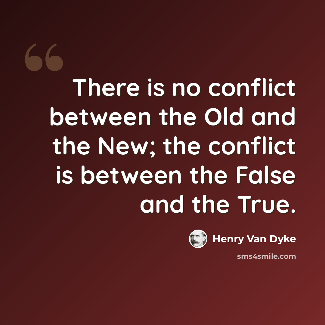 “There is no conflict between the Old and the New; the conflict is between the False and the True.” quote by Henry Van Dyke