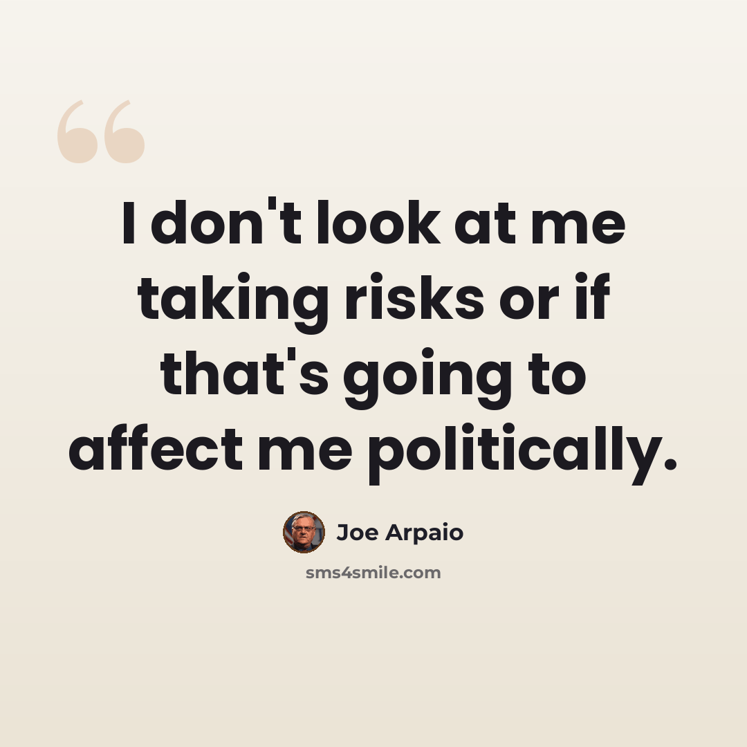 “I don't look at me taking risks or if that's going to affect me politically.” quote by Joe Arpaio