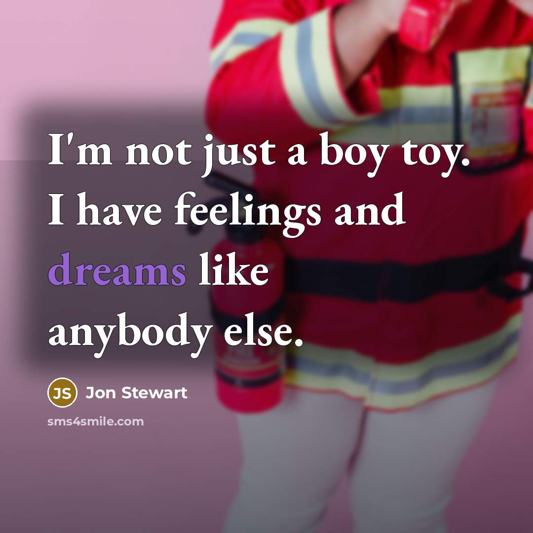 “I'm not just a boy toy. I have feelings and dreams like anybody else.” quote by Jon Stewart