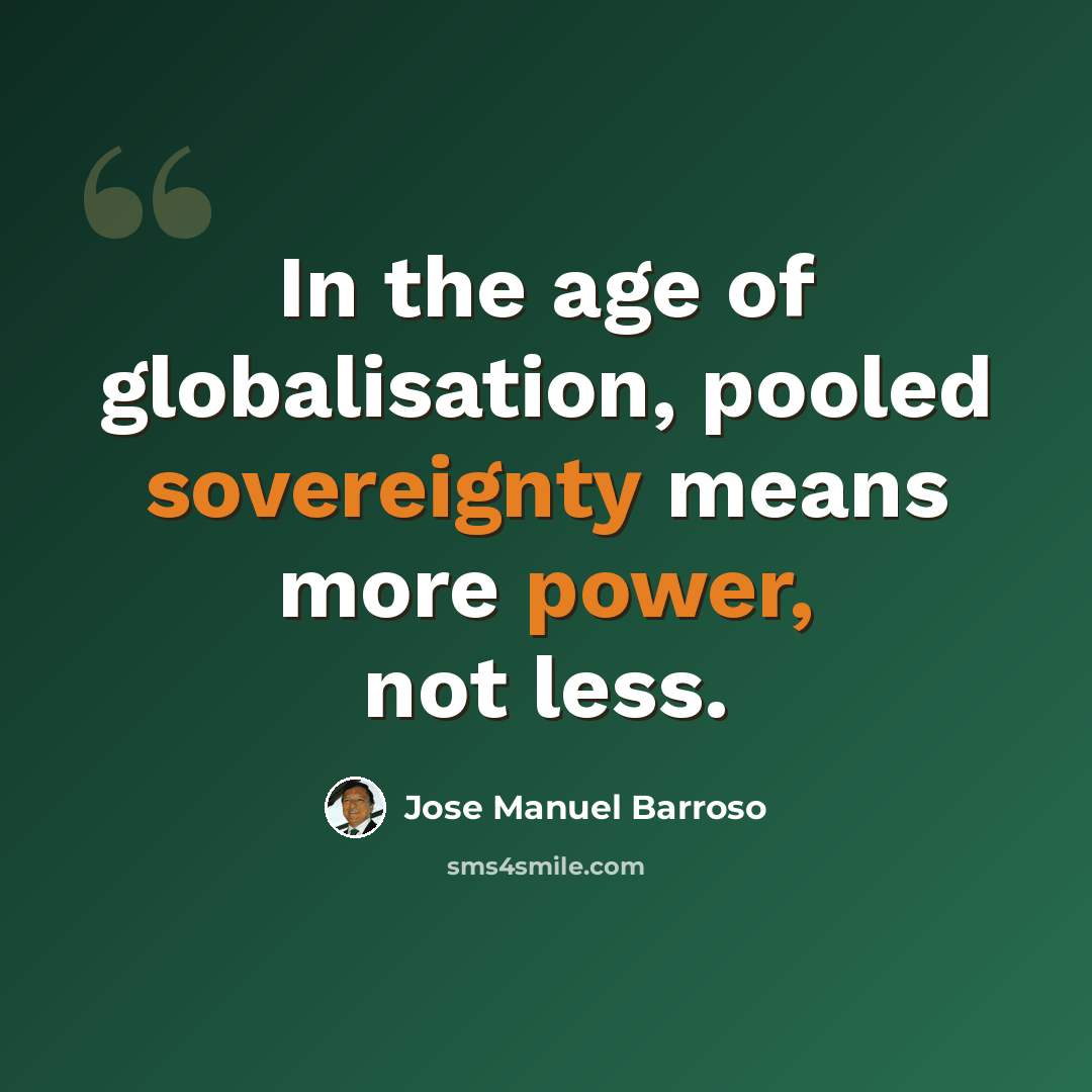 “In the age of globalisation, pooled sovereignty means more power, not less.” quote by Jose Manuel Barroso