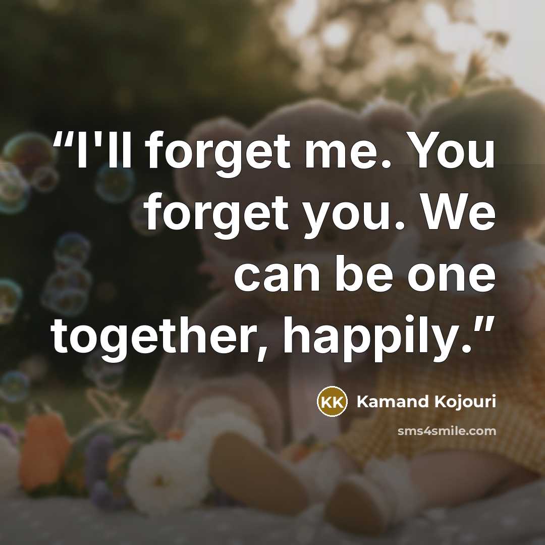 “I'll forget me. You forget you. We can be one together, happily.” quote by Kamand Kojouri