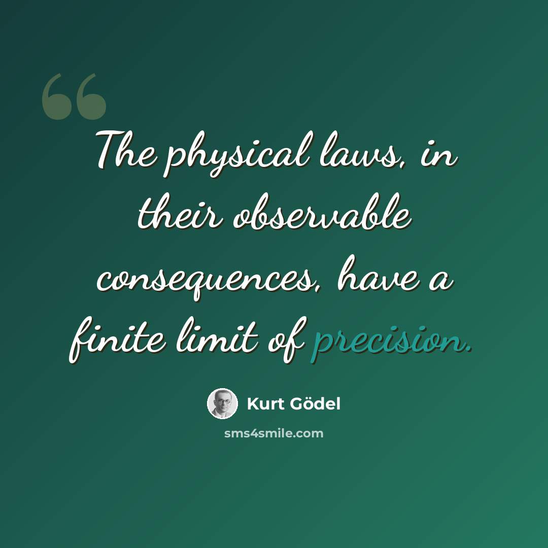 “The physical laws, in their observable consequences, have a finite limit of precision.” quote by Kurt Gödel