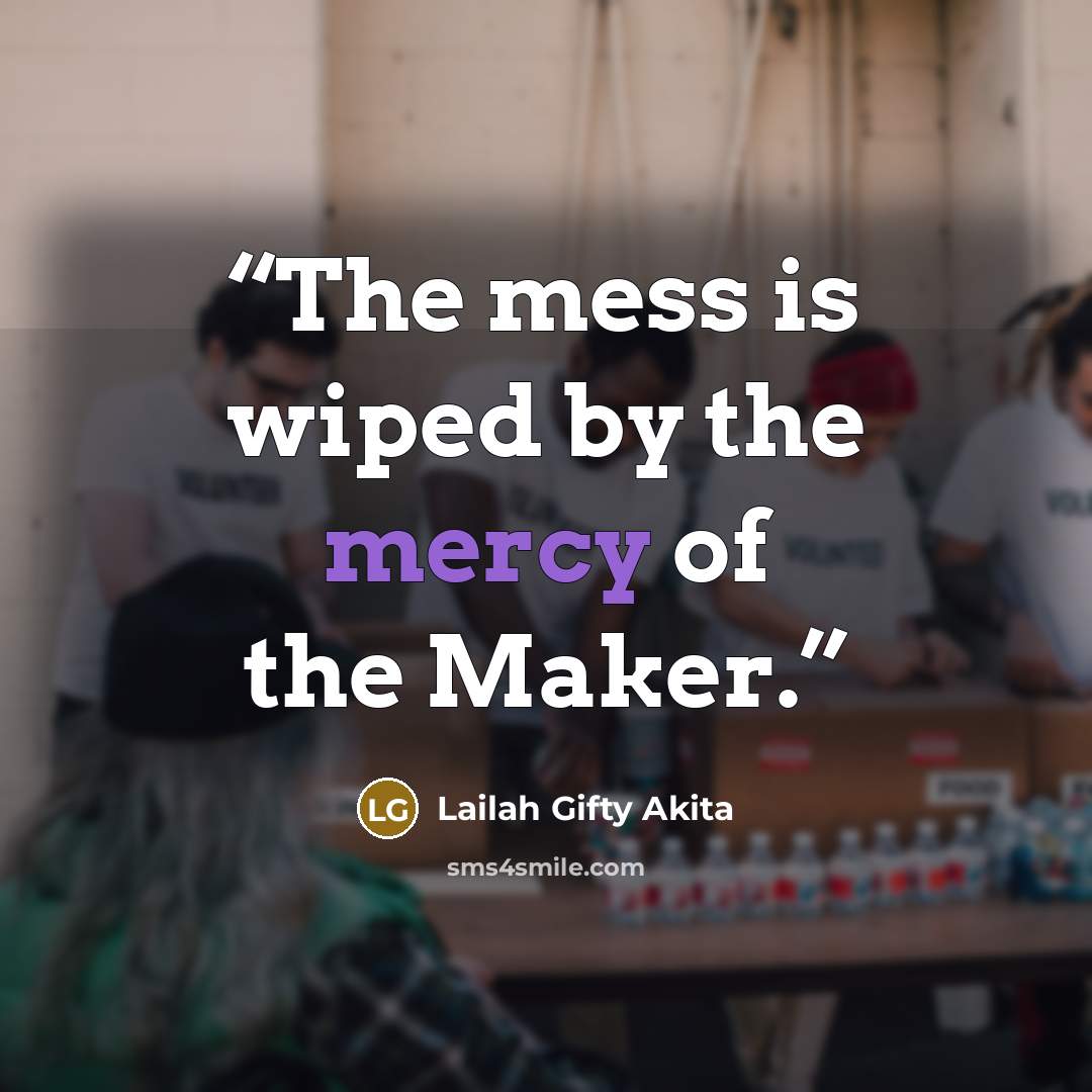 “The mess is wiped by the mercy of the Maker.” quote by Lailah Gifty Akita