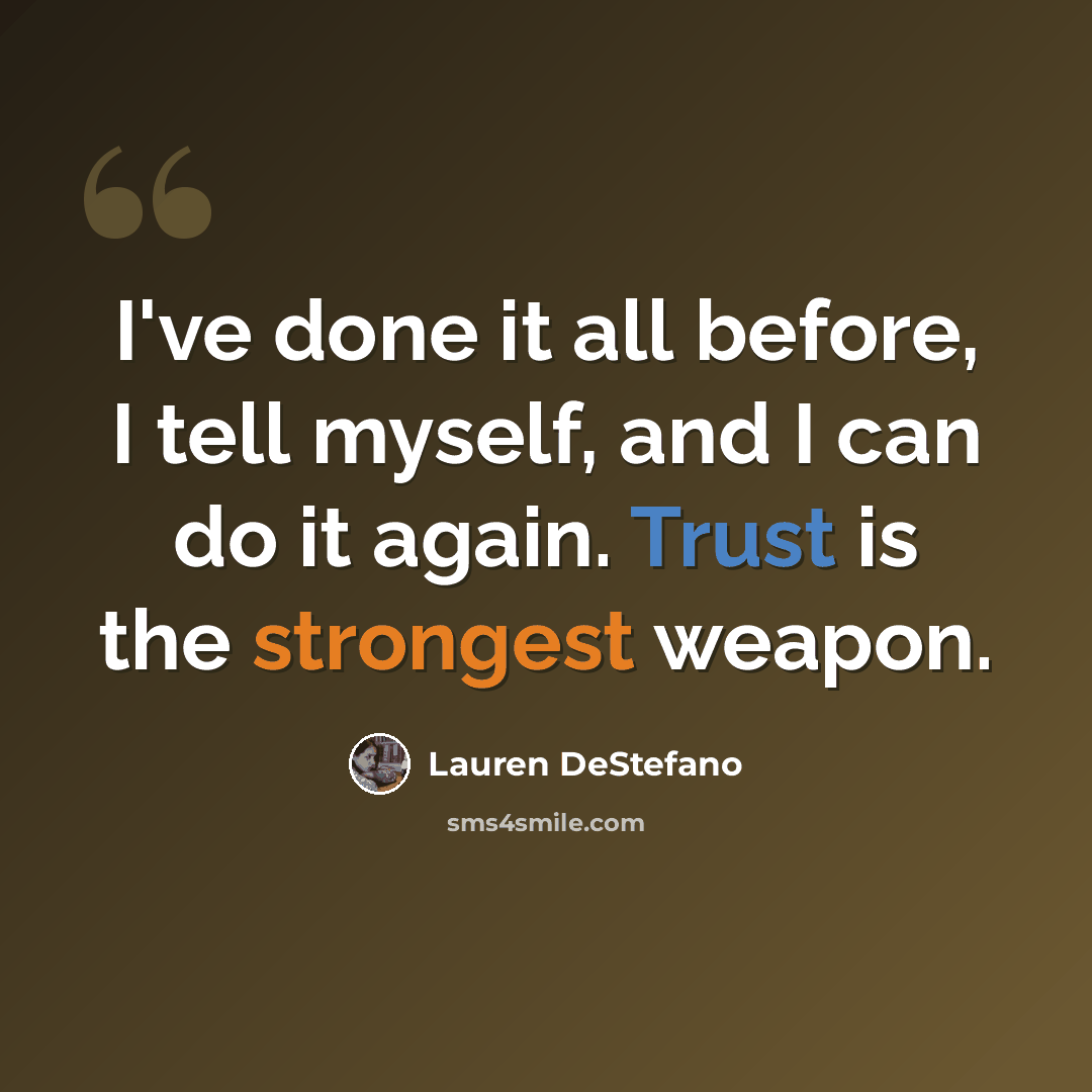“I've done it all before, I tell myself, and I can do it again. Trust is the strongest weapon.” quote by Lauren DeStefano