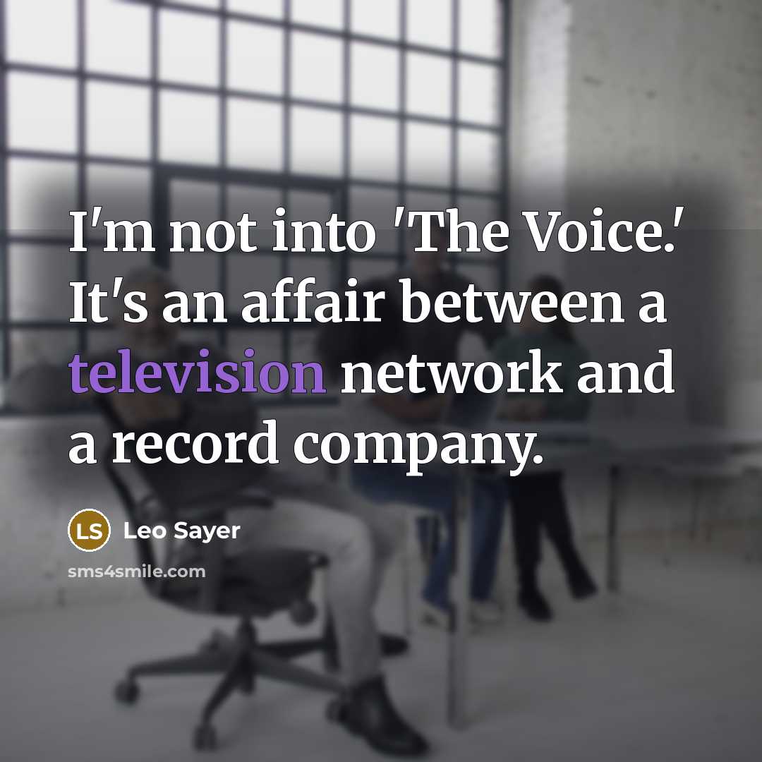 “I'm not into 'The Voice.' It's an affair between a television network and a record company.” quote by Leo Sayer