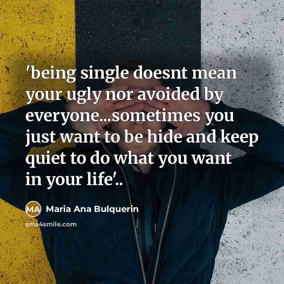 “'being single doesnt mean your ugly nor avoided by everyone...sometimes you just want to be hide and keep quiet to do what you want in your life'..” quote by Maria Ana Bulquerin
