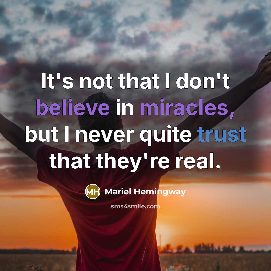 “It's not that I don't believe in miracles, but I never quite trust that they're real.” quote by Mariel Hemingway