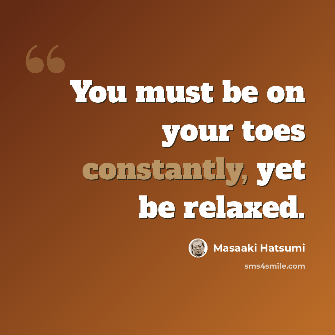 “You must be on your toes constantly, yet be relaxed.” quote by Masaaki Hatsumi