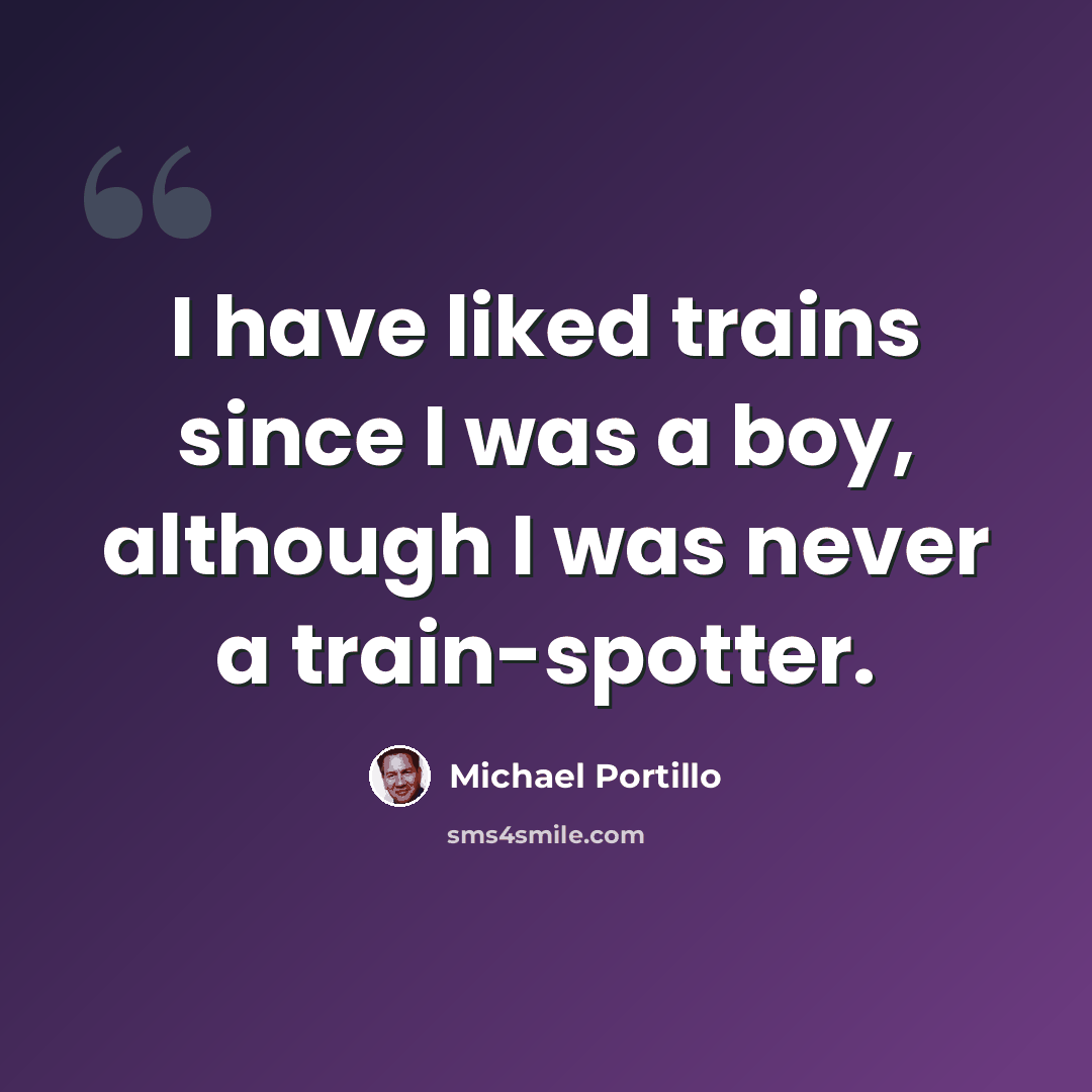“I have liked trains since I was a boy, although I was never a train-spotter.” quote by Michael Portillo
