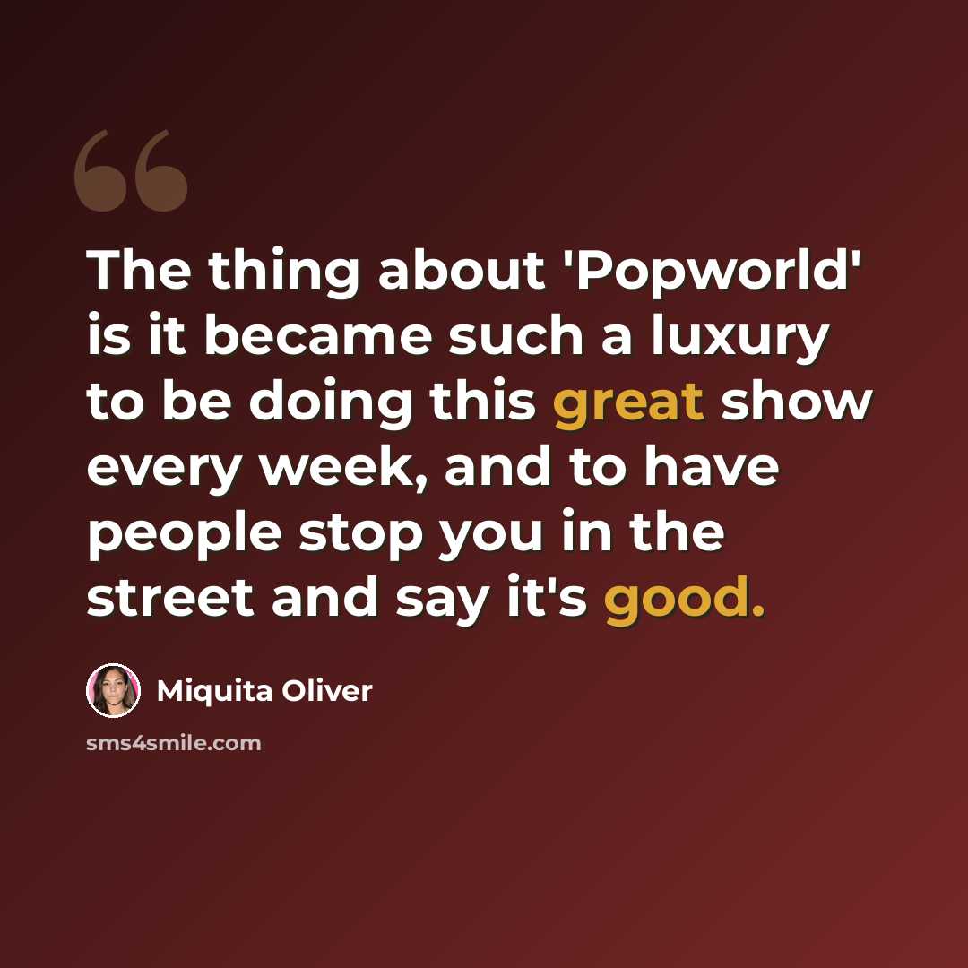 “The thing about 'Popworld' is it became such a luxury to be doing this great show every week, and to have people stop you in the street and say it's good.” quote by Miquita Oliver