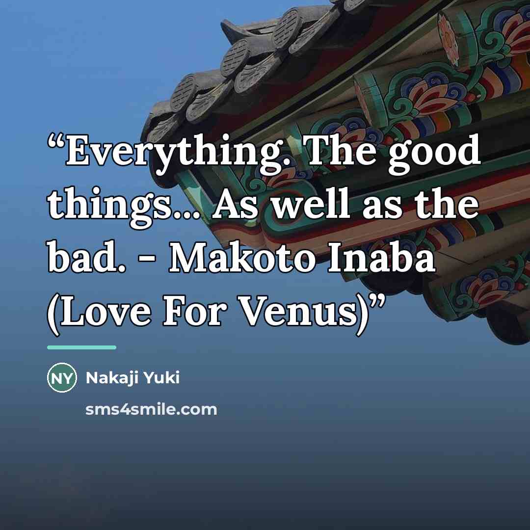 “Everything. The good things... As well as the bad. - Makoto Inaba (Love For Venus)” quote by Nakaji Yuki