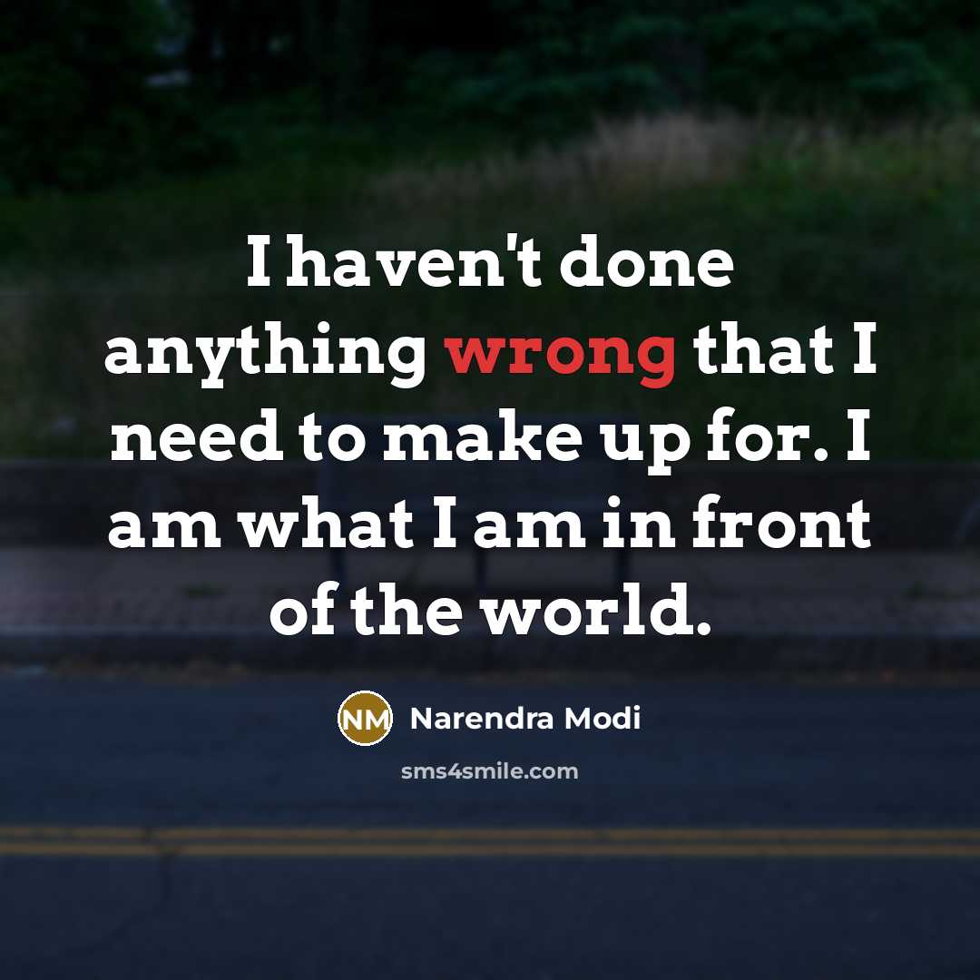 “I haven't done anything wrong that I need to make up for. I am what I am in front of the world.” quote by Narendra Modi