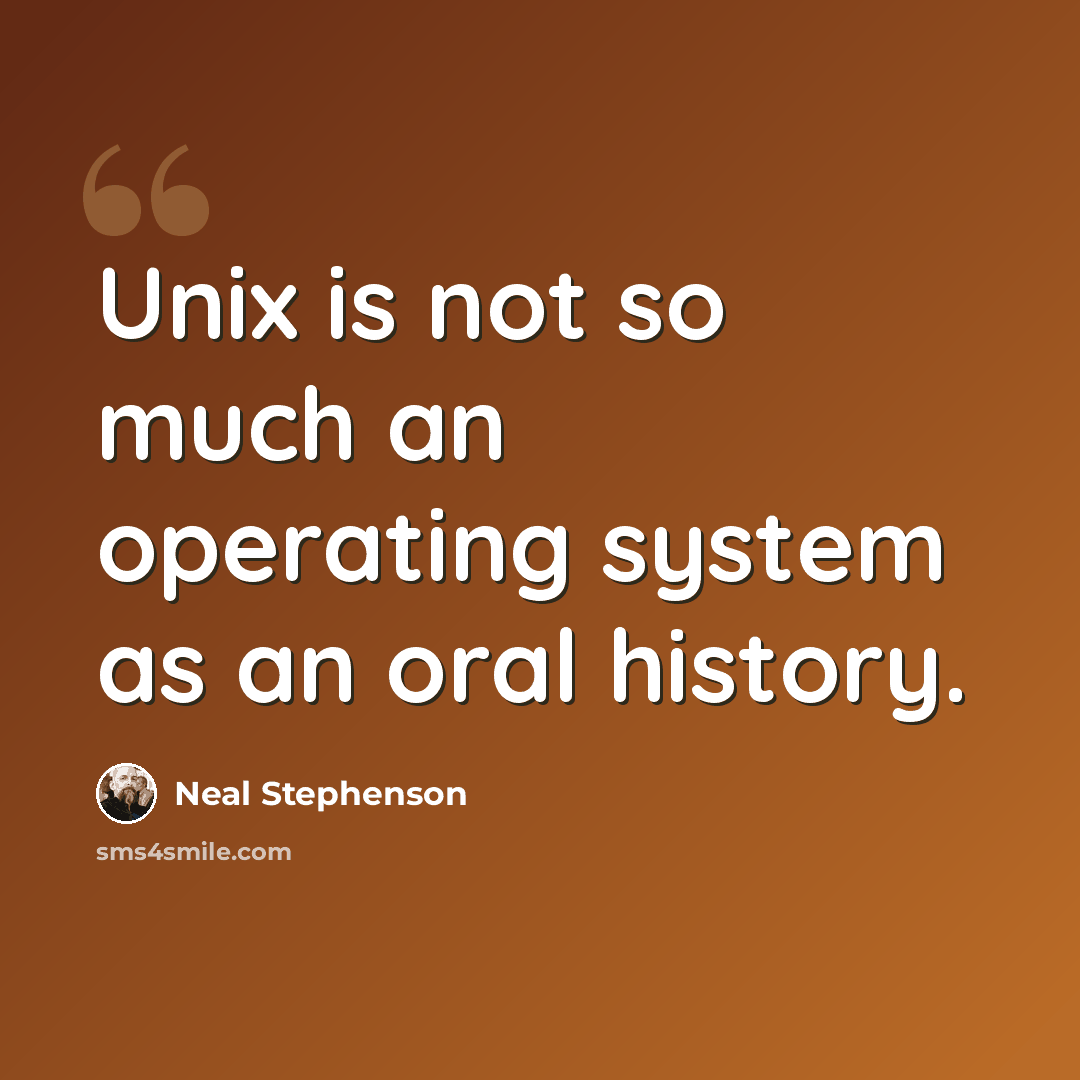 “Unix is not so much an operating system as an oral history.” quote by Neal Stephenson