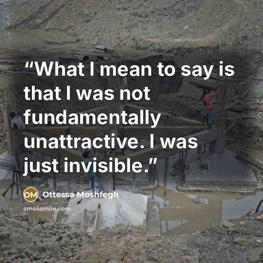 “What I mean to say is that I was not fundamentally unattractive. I was just invisible.” quote by Ottessa Moshfegh