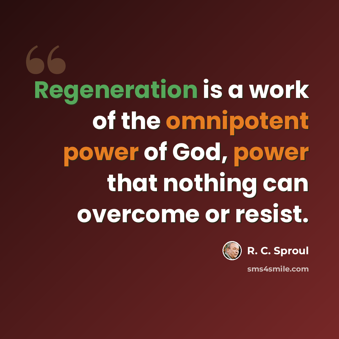 “Regeneration is a work of the omnipotent power of God, power that nothing can overcome or resist.” quote by R. C. Sproul