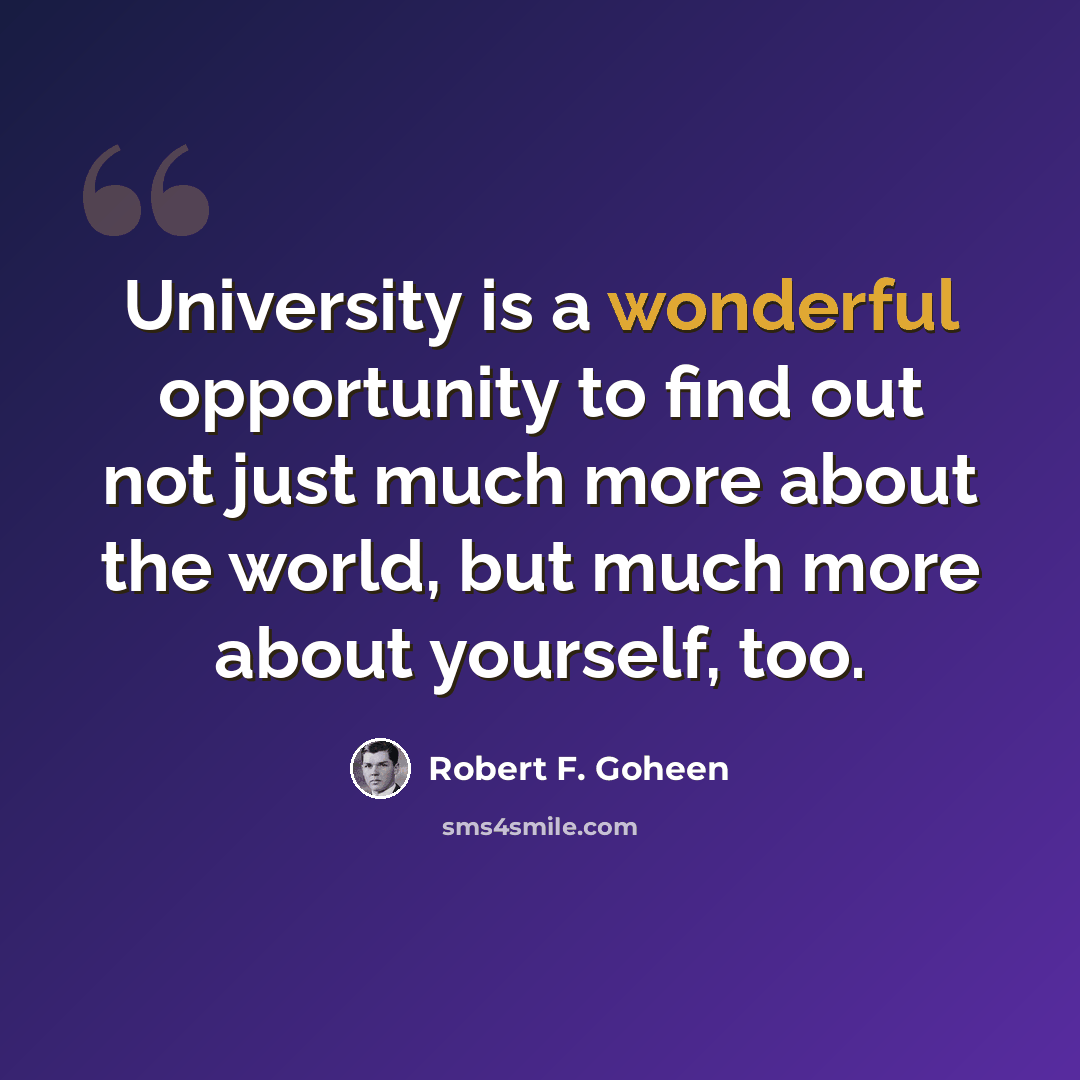 “University is a wonderful opportunity to find out not just much more about the world, but much more about yourself, too.” quote by Robert F. Goheen