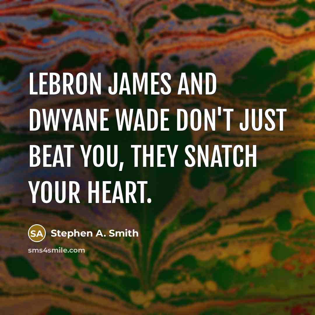 “LeBron James and Dwyane Wade don't just beat you, they snatch your heart.” quote by Stephen A. Smith