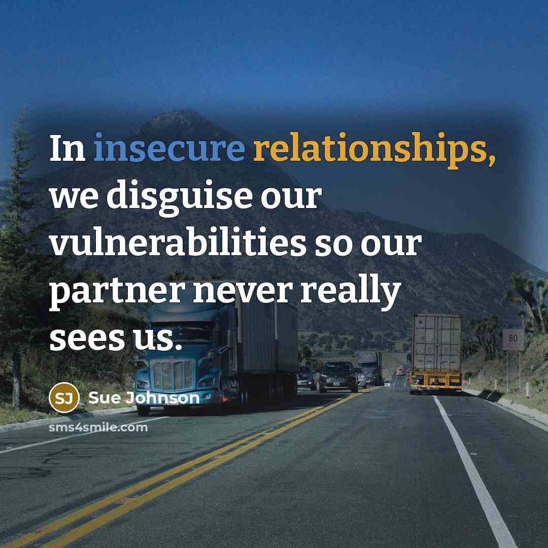 “In insecure relationships, we disguise our vulnerabilities so our partner never really sees us.” quote by Sue Johnson